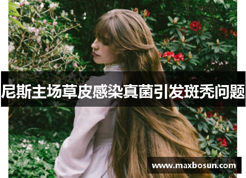 尼斯主场草皮感染真菌引发斑秃问题