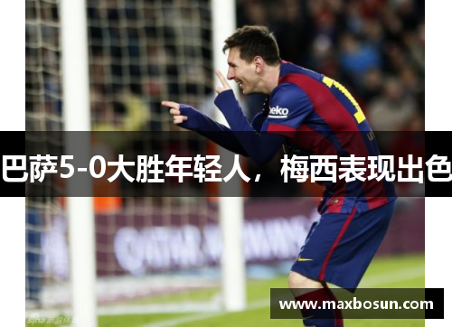 巴萨5-0大胜年轻人，梅西表现出色