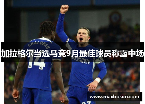 加拉格尔当选马竞9月最佳球员称霸中场
